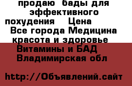 продаю  бады для эффективного похудения  › Цена ­ 2 000 - Все города Медицина, красота и здоровье » Витамины и БАД   . Владимирская обл.